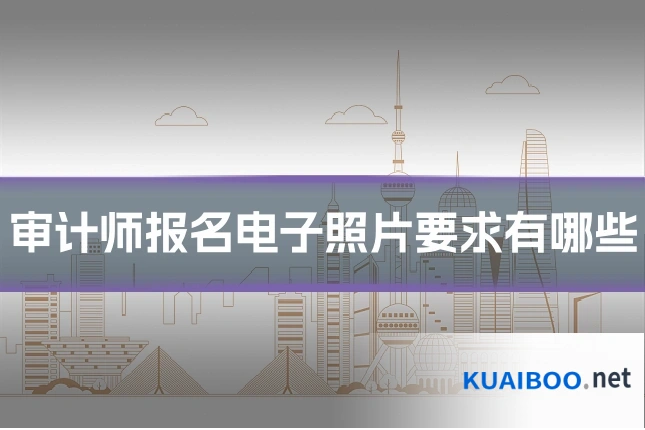 审计师报名电子照片要求有哪些