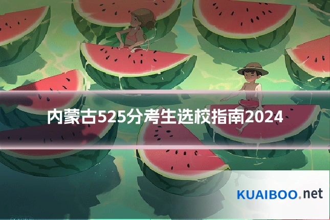 内蒙古525分考生选校指南2024