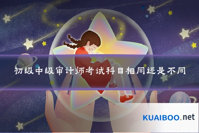 初级中级审计师考试科目相同还是不同