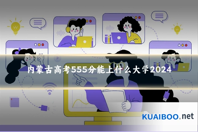 内蒙古高考555分能上什么大学2024