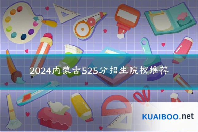 2024内蒙古525分招生院校推荐