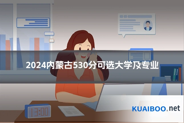 2024内蒙古530分可选大学及专业