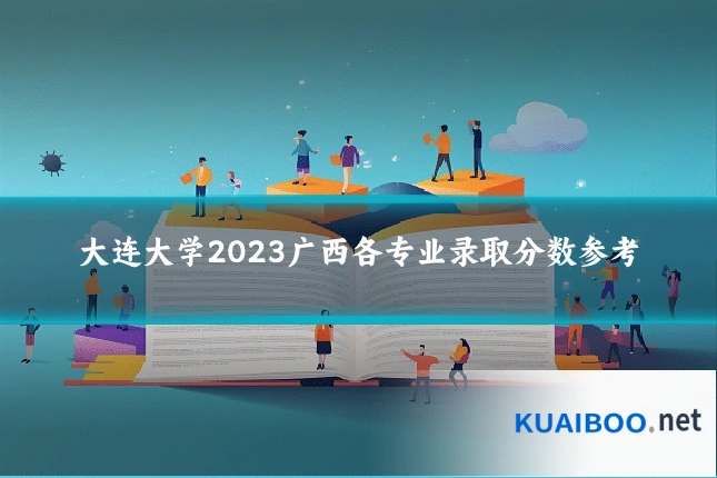 大连大学2023广西各专业录取分数参考