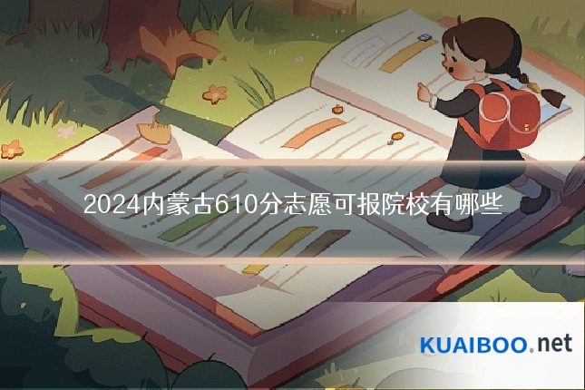 2024内蒙古610分志愿可报院校有哪些