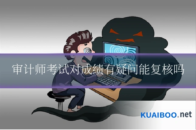 审计师考试对成绩有疑问能复核吗