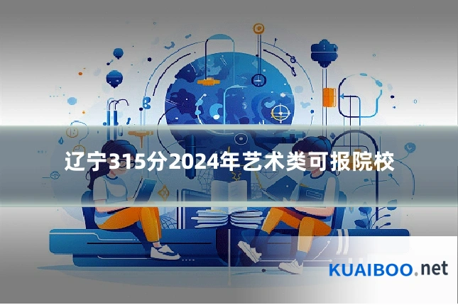 辽宁315分2024年艺术类可报院校