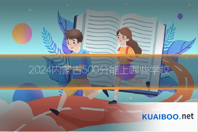 2024内蒙古500分能上哪些学校
