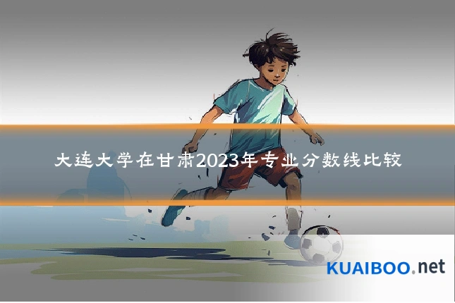 大连大学在甘肃2023年专业分数线比较