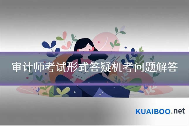 审计师考试形式答疑机考问题解答