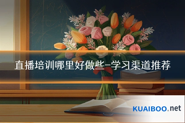 直播培训哪里好做些-学习渠道推荐