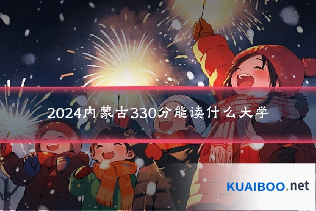 2024内蒙古330分能读什么大学