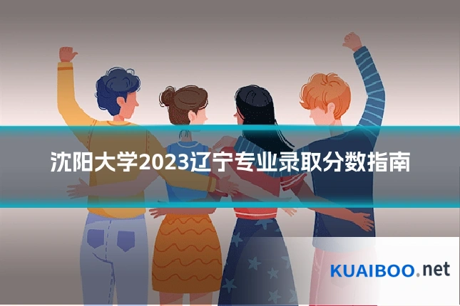 沈阳大学2023辽宁专业录取分数指南
