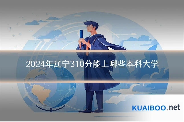 2024年辽宁310分能上哪些本科大学