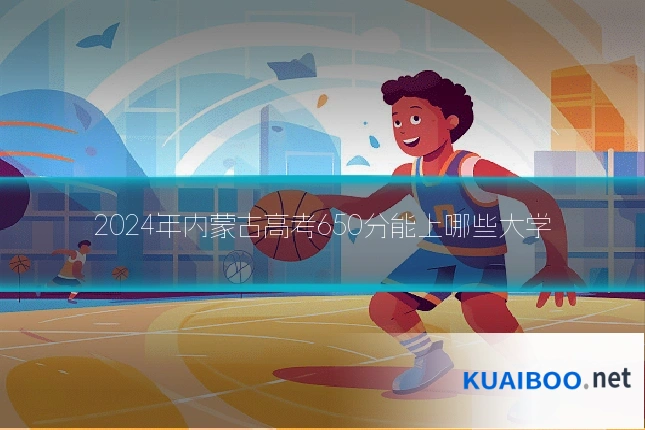 2024年内蒙古高考650分能上哪些大学
