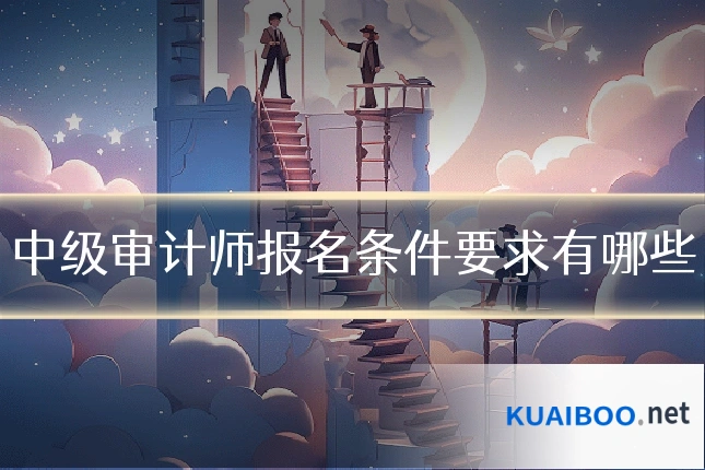 中级审计师报名条件要求有哪些