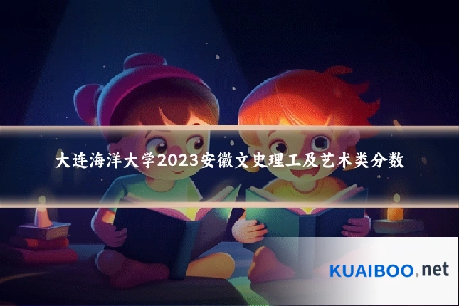 大连海洋大学2023安徽文史理工及艺术类分数