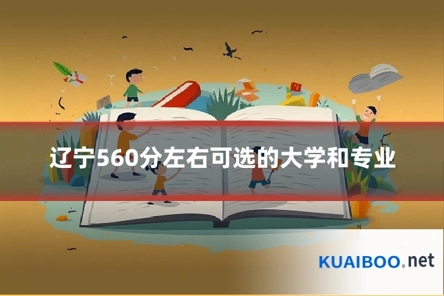 辽宁560分左右可选的大学和专业