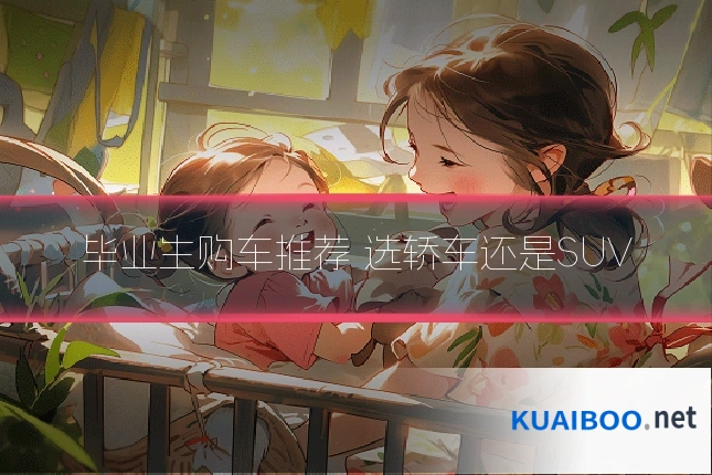 毕业生购车推荐 选轿车还是SUV