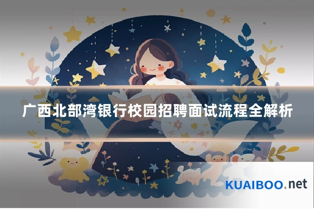 广西北部湾银行校园招聘面试流程全解析