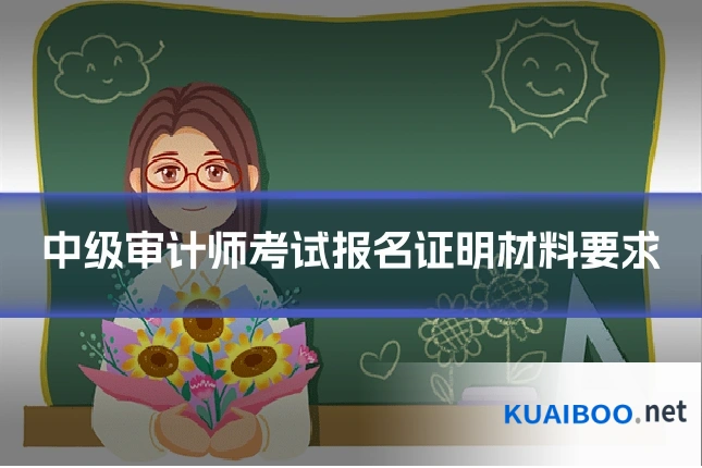 中级审计师考试报名证明材料要求