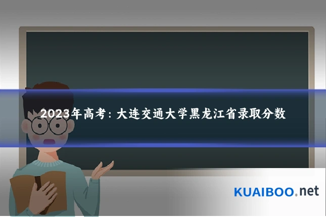 2023年高考:大连交通大学黑龙江省录取分数