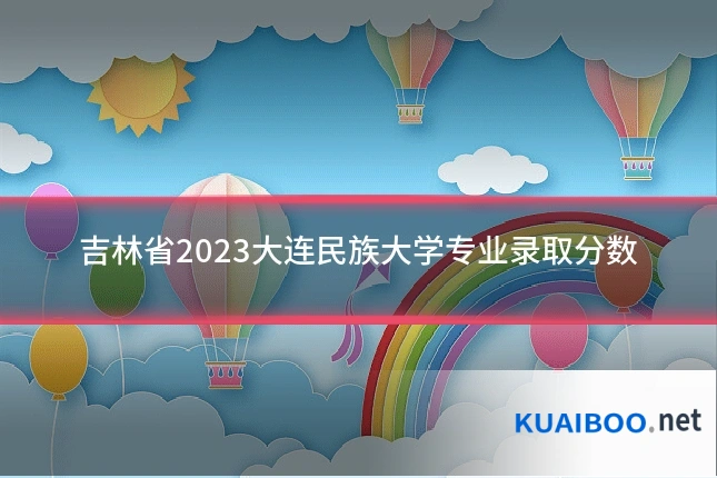 吉林省2023大连民族大学专业录取分数