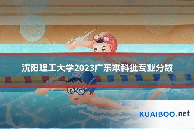 沈阳理工大学2023广东本科批专业分数