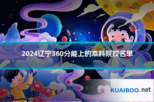 2024辽宁360分能上的本科院校名单