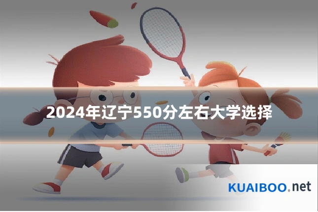 2024年辽宁550分左右大学选择