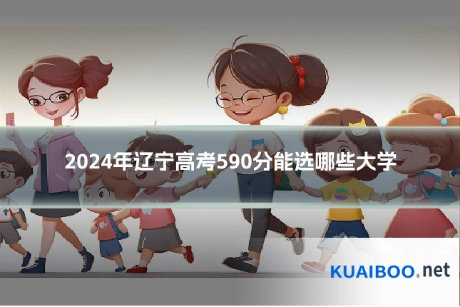 2024年辽宁高考590分能选哪些大学