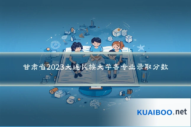 甘肃省2023大连民族大学各专业录取分数