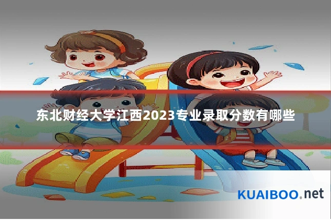 东北财经大学江西2023专业录取分数有哪些