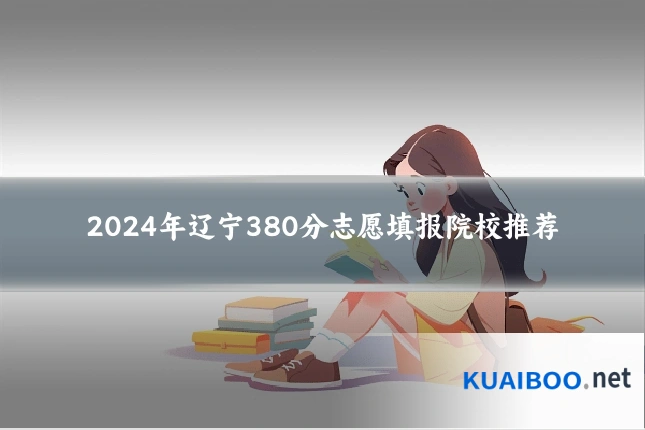 2024年辽宁380分志愿填报院校推荐