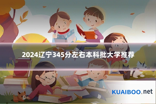 2024辽宁345分左右本科批大学推荐