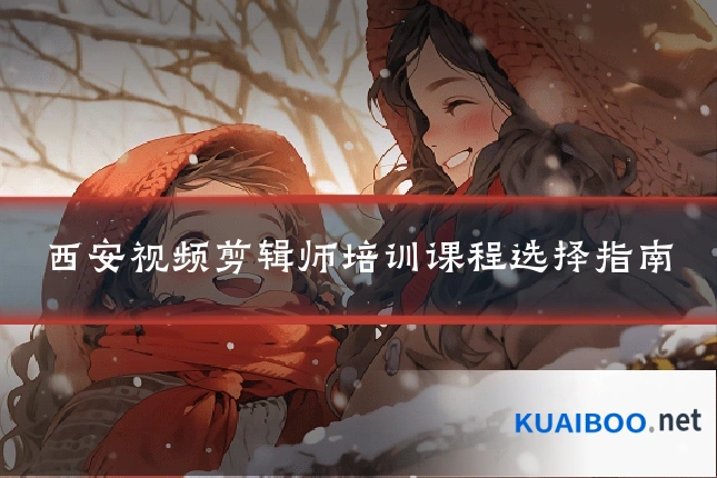西安视频剪辑师培训课程选择指南