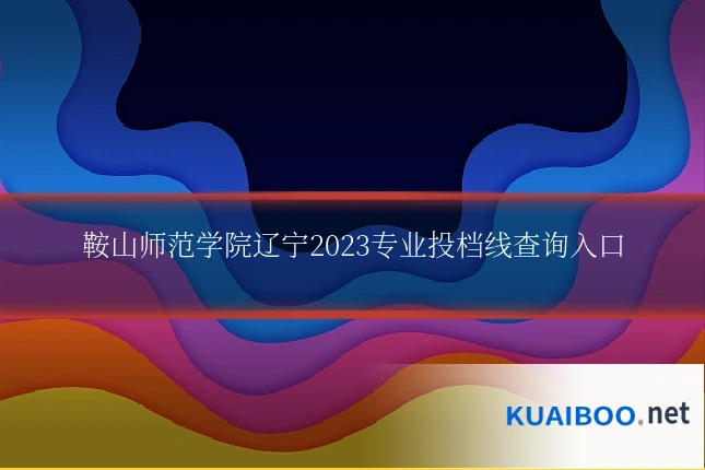 鞍山师范学院辽宁2023专业投档线查询入口