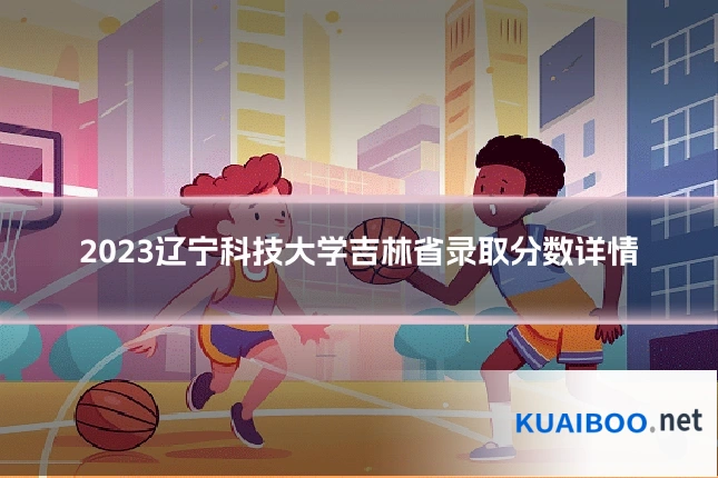 2023辽宁科技大学吉林省录取分数详情