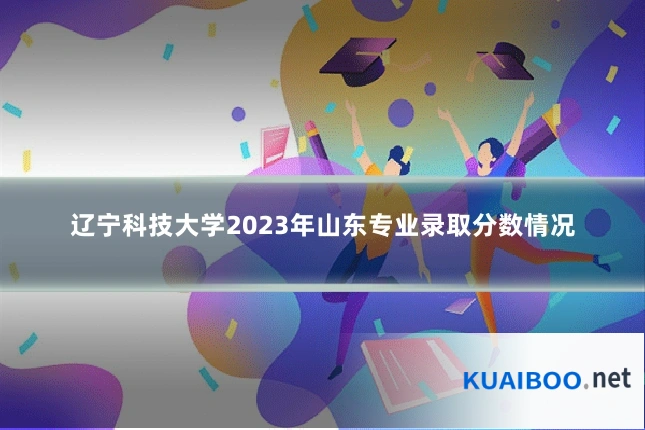 辽宁科技大学2023年山东专业录取分数情况