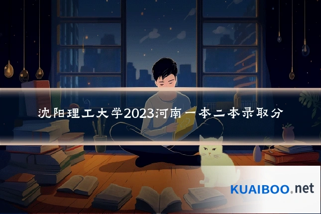 沈阳理工大学2023河南一本二本录取分