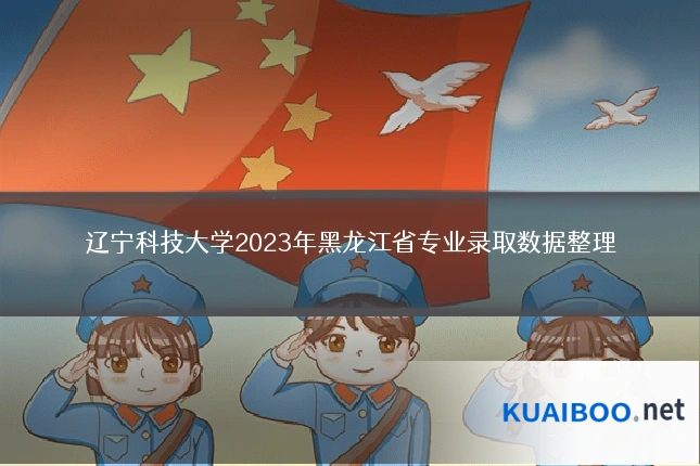 辽宁科技大学2023年黑龙江省专业录取数据整理