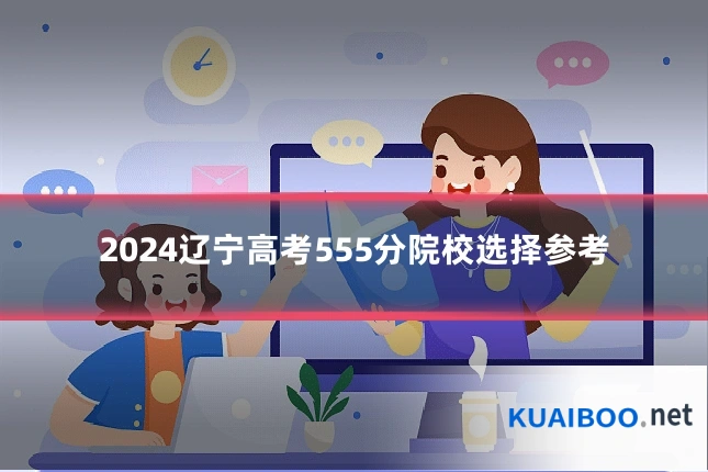 2024辽宁高考555分院校选择参考