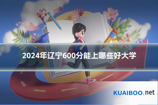 2024年辽宁600分能上哪些好大学