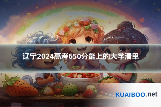 辽宁2024高考650分能上的大学清单
