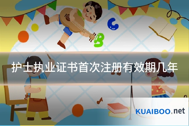 护士执业证书首次注册有效期几年