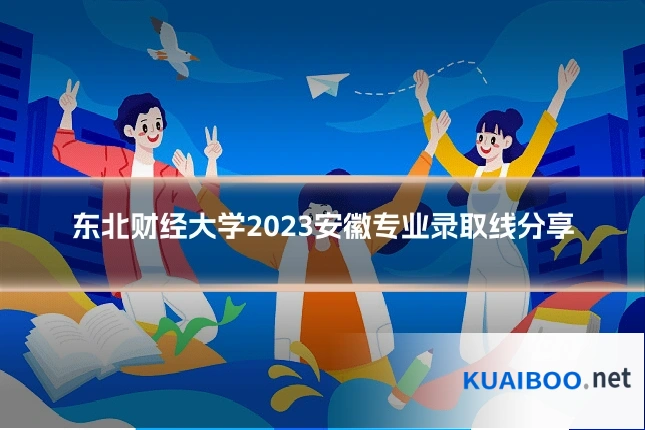 东北财经大学2023安徽专业录取线分享