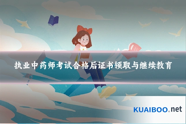 执业中药师考试合格后证书领取与继续教育