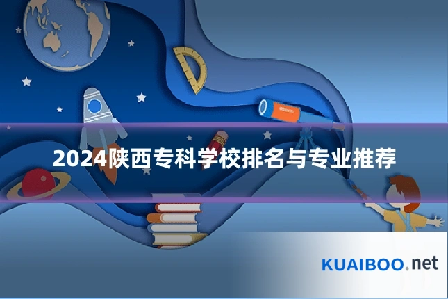 2024陕西专科学校排名与专业推荐