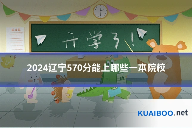 2024辽宁570分能上哪些一本院校