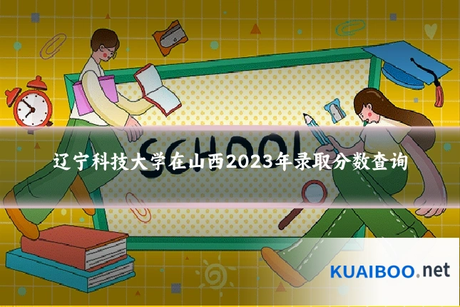 辽宁科技大学在山西2023年录取分数查询