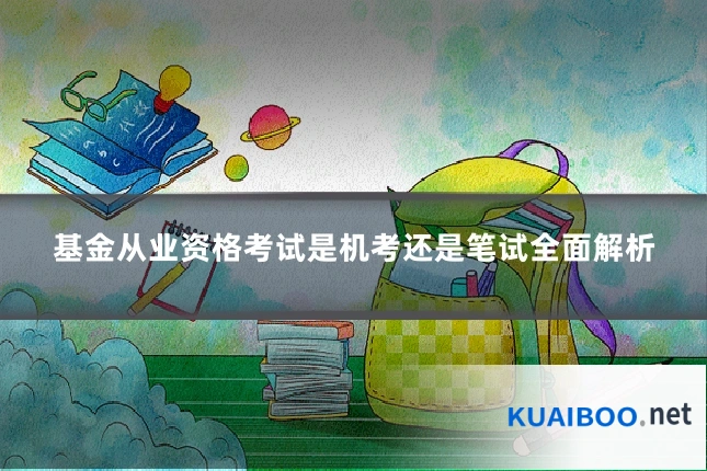 基金从业资格考试是机考还是笔试全面解析